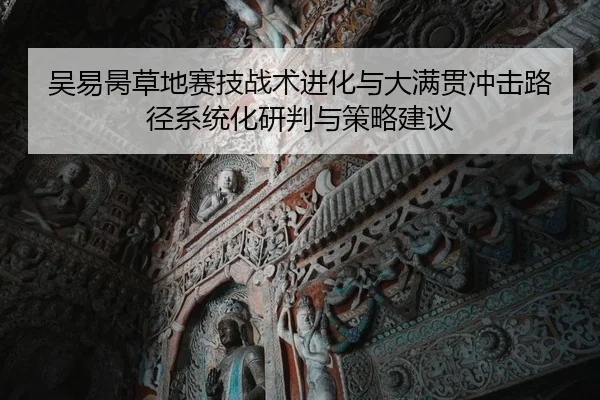 吴易昺草地赛技战术进化与大满贯冲击路径系统化研判与策略建议